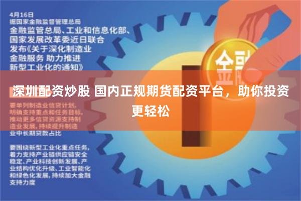 深圳配资炒股 国内正规期货配资平台，助你投资更轻松