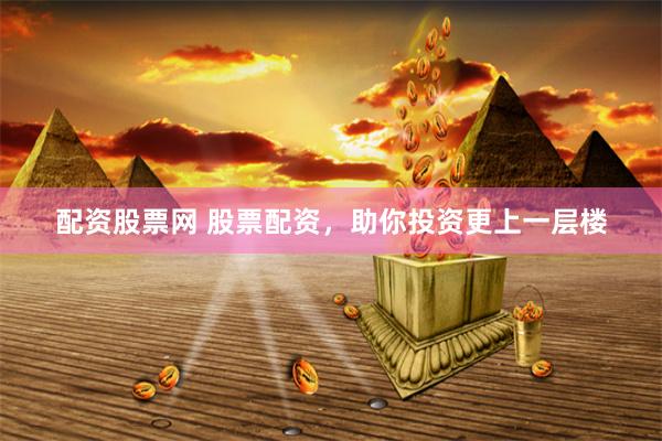 配资股票网 股票配资，助你投资更上一层楼