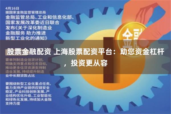 股票金融配资 上海股票配资平台:助您资金杠杆,投资更从容