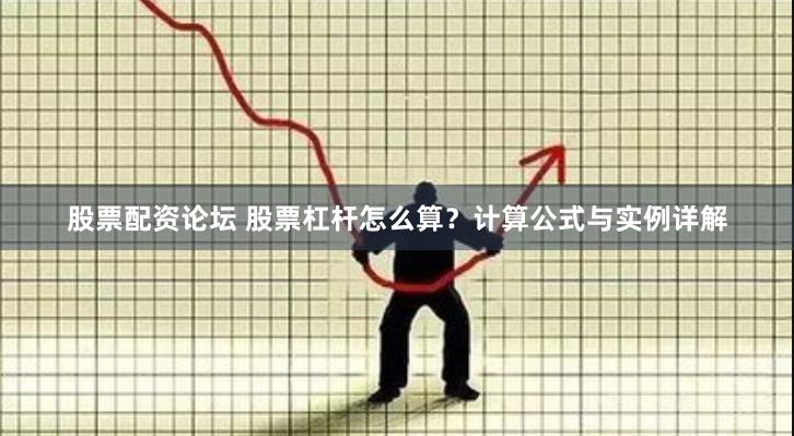 股票配资论坛 股票杠杆怎么算？计算公式与实例详解