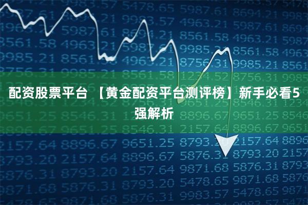 配资股票平台 【黄金配资平台测评榜】新手必看5强解析
