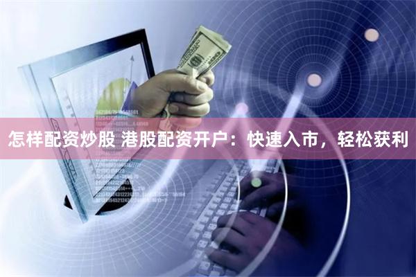怎样配资炒股 港股配资开户：快速入市，轻松获利