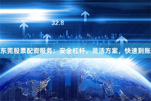 东莞股票配资服务：安全杠杆，灵活方案，快速到账