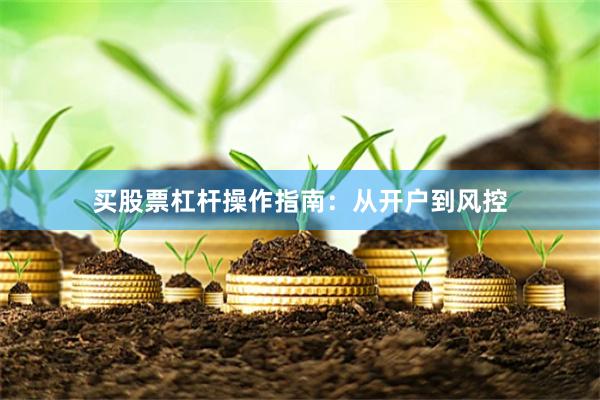 买股票杠杆操作指南：从开户到风控