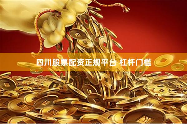 四川股票配资正规平台 杠杆门槛