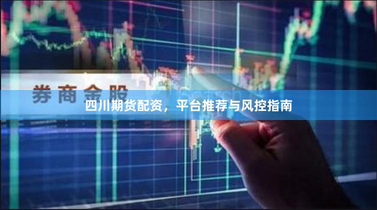 四川期货配资，平台推荐与风控指南