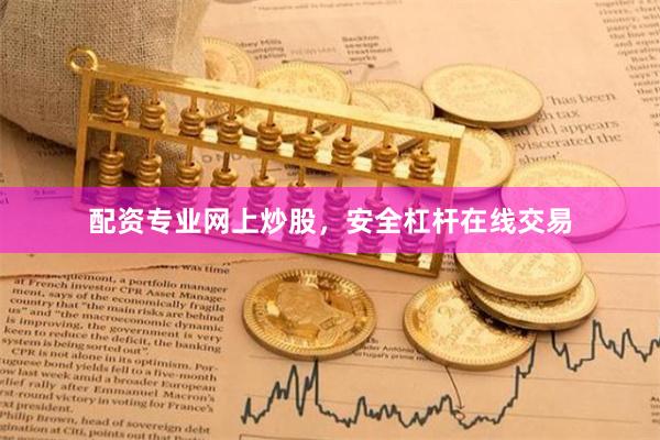 配资专业网上炒股，安全杠杆在线交易