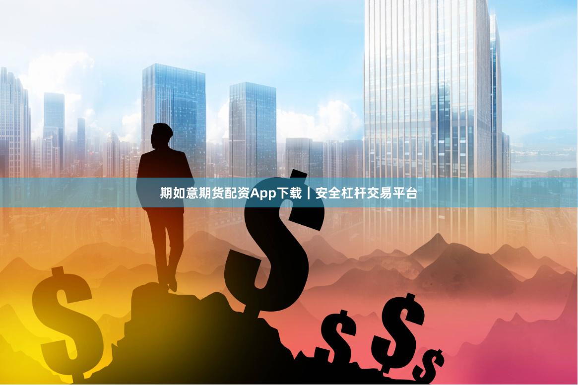 期如意期货配资App下载｜安全杠杆交易平台