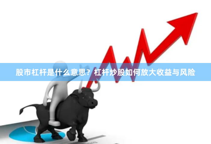 股市杠杆是什么意思？杠杆炒股如何放大收益与风险