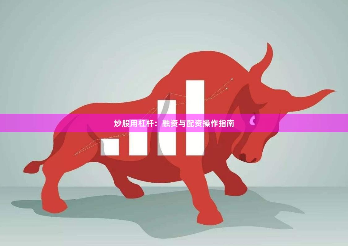 炒股用杠杆:融资与配资操作指南