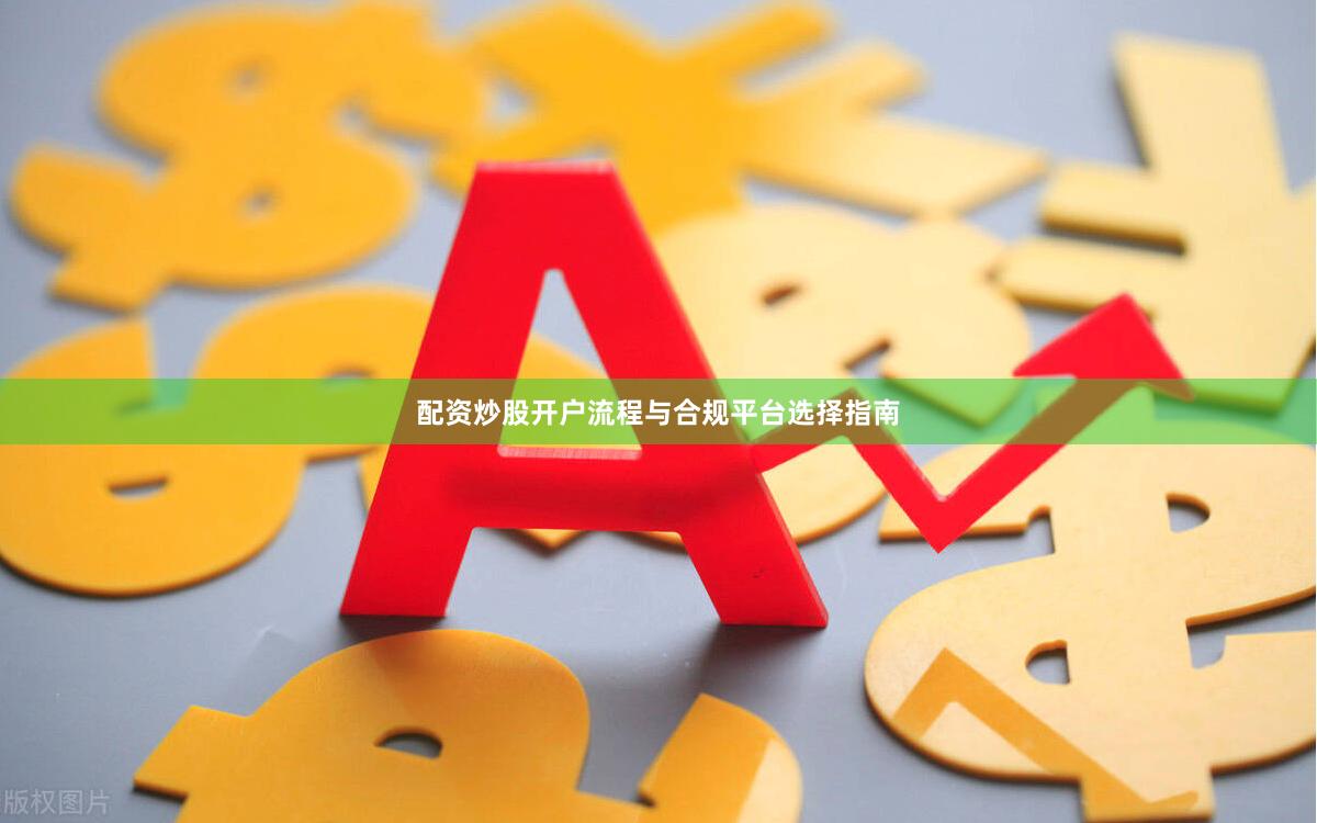 配资炒股开户流程与合规平台选择指南