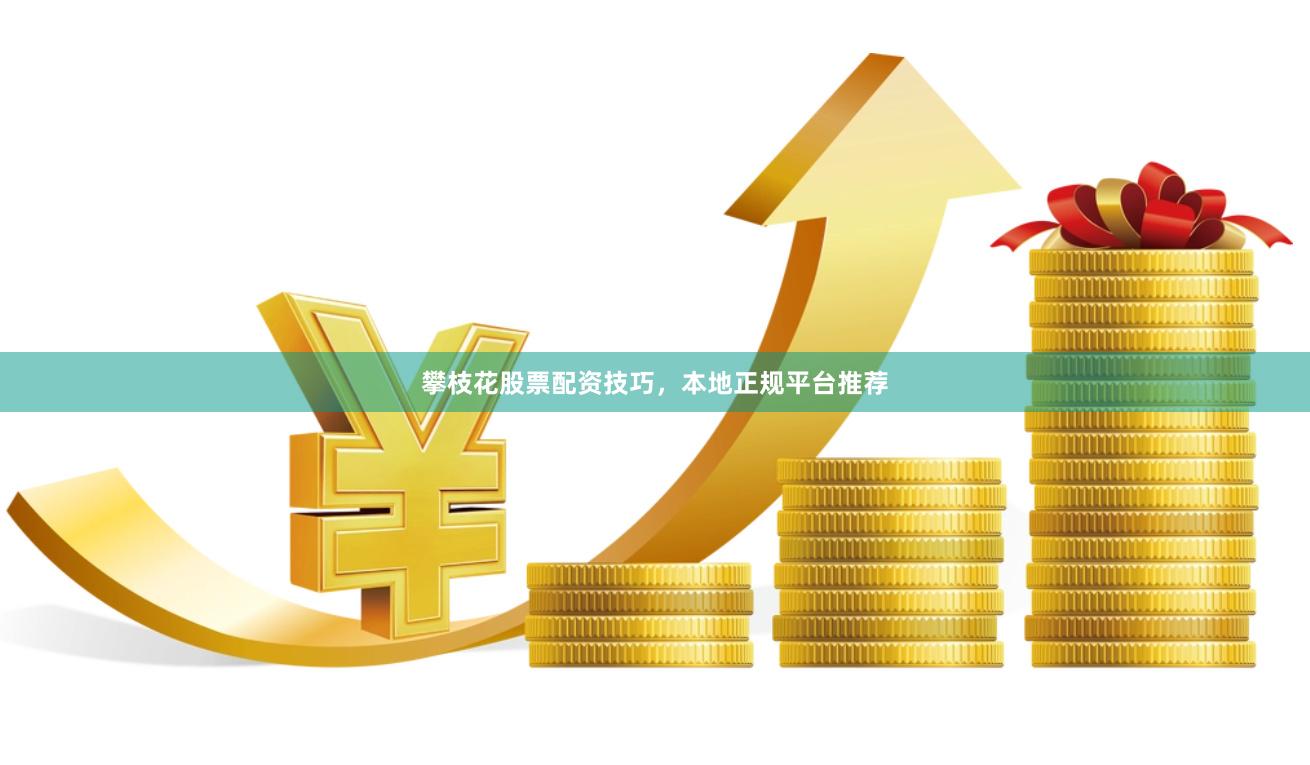 攀枝花股票配资技巧，本地正规平台推荐
