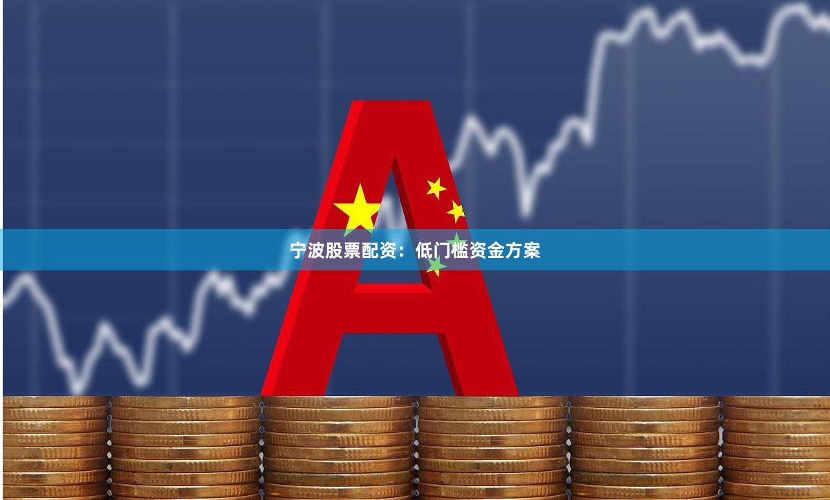 宁波股票配资:低门槛资金方案