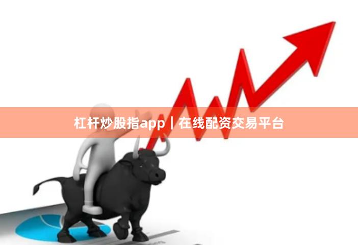 杠杆炒股指app｜在线配资交易平台