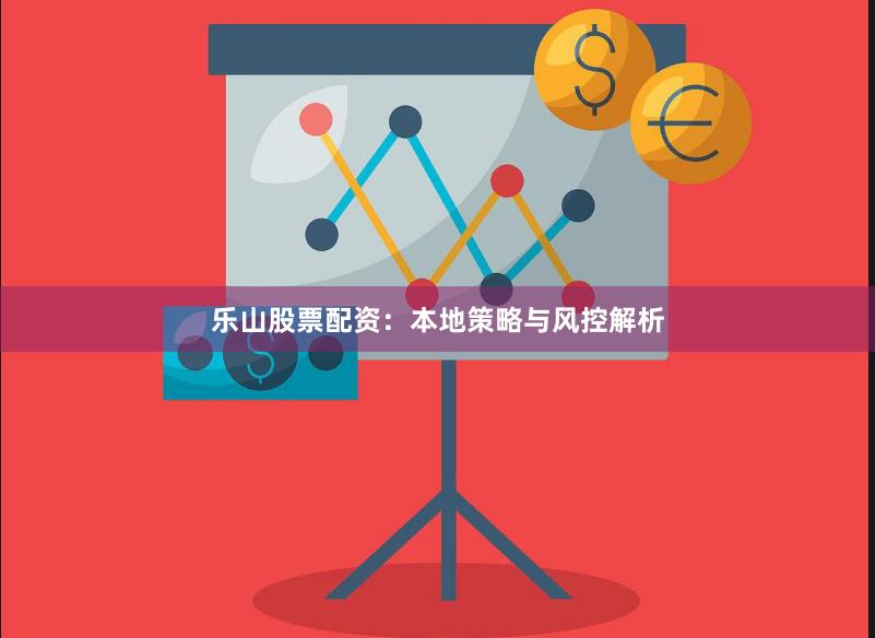 乐山股票配资：本地策略与风控解析