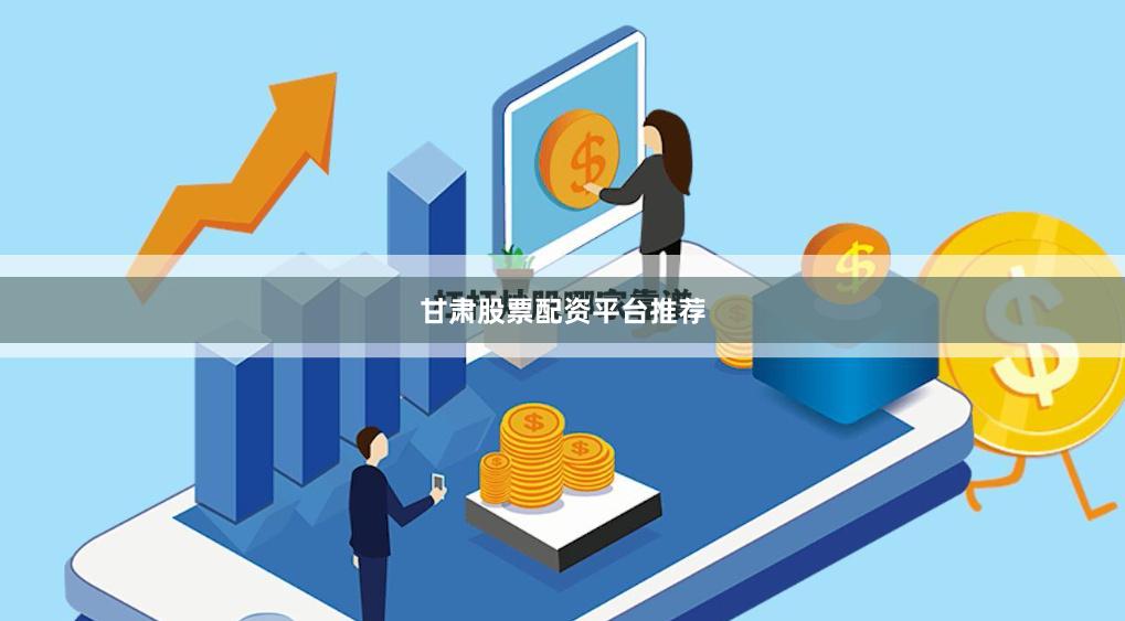 甘肃股票配资平台推荐