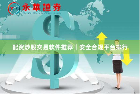 配资炒股交易软件推荐｜安全合规平台排行