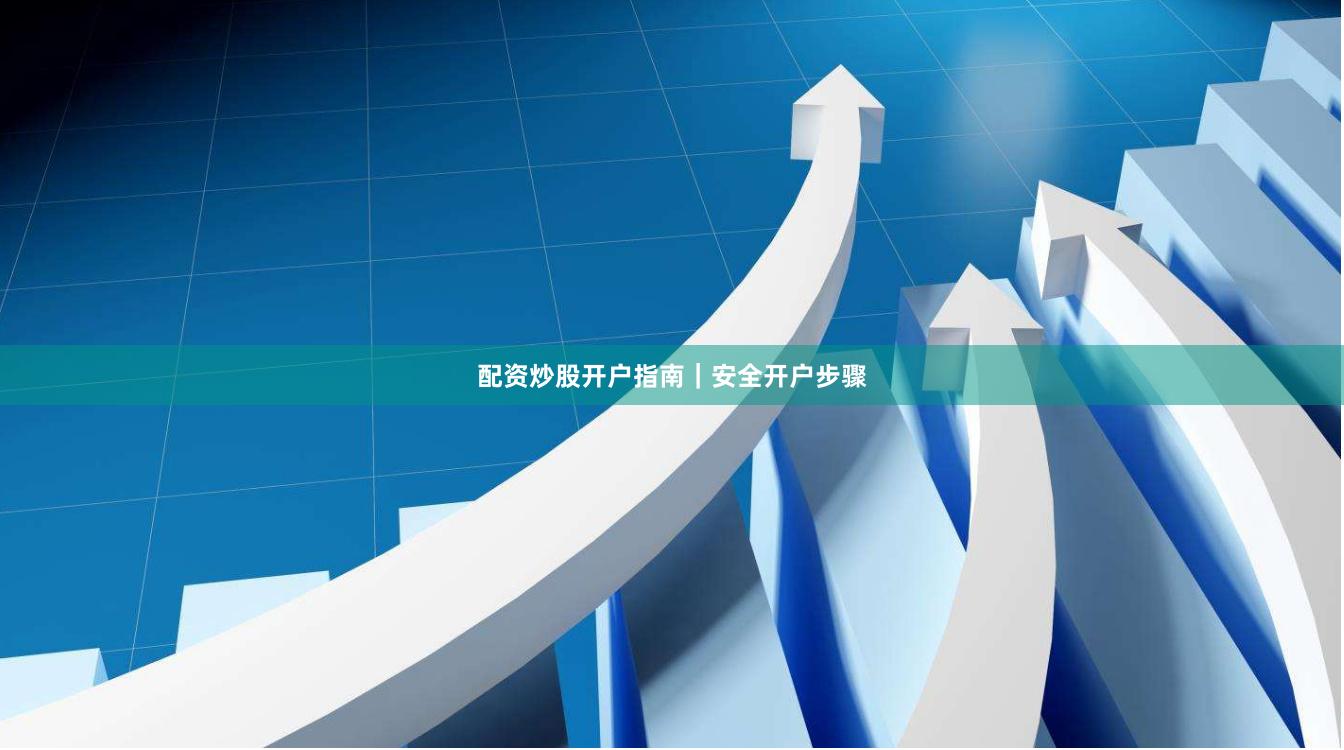 配资炒股开户指南|安全开户步骤