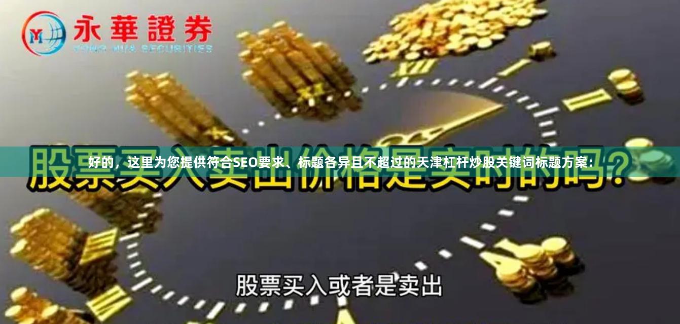 好的,这里为您提供符合SEO要求、标题各异且不超过的天津杠杆炒股关键词标题方案: