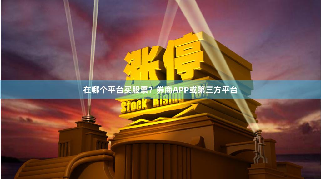 在哪个平台买股票？券商APP或第三方平台
