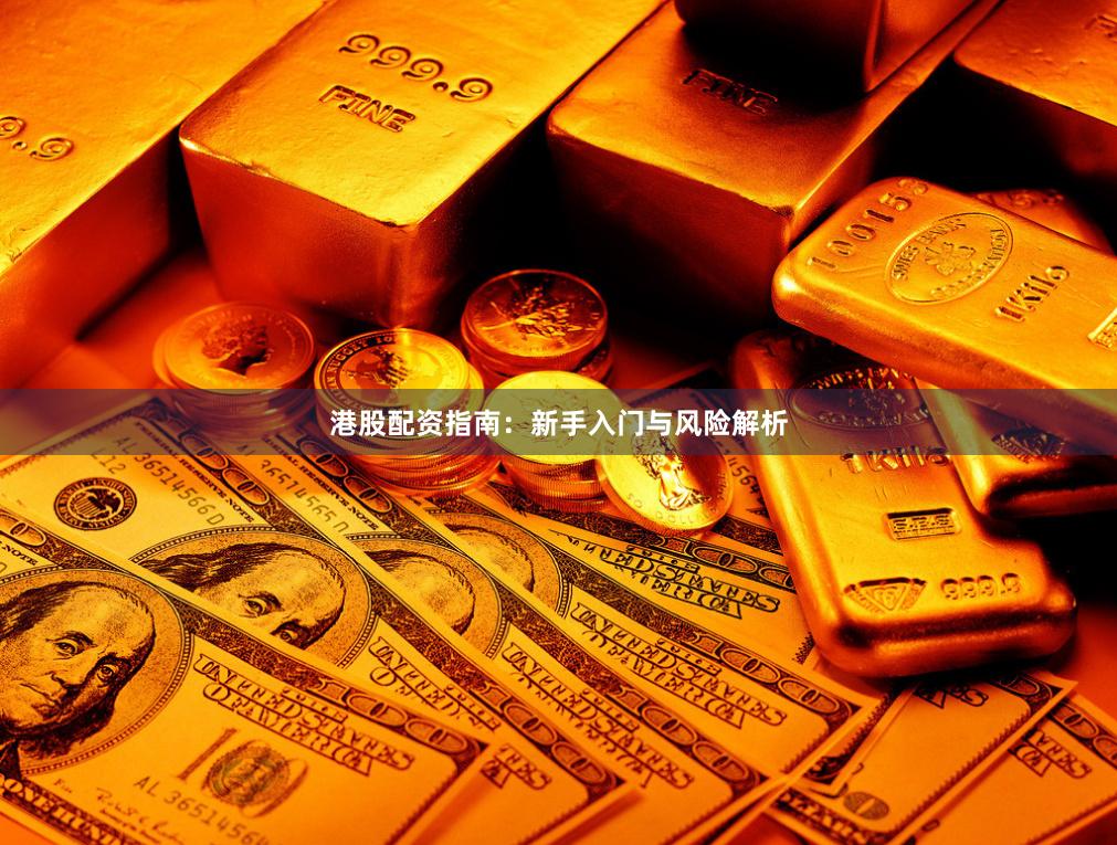 港股配资指南：新手入门与风险解析