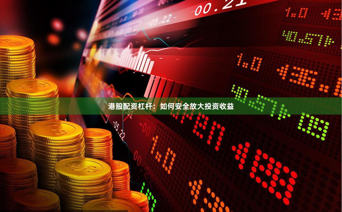 港股配资杠杆：如何安全放大投资收益