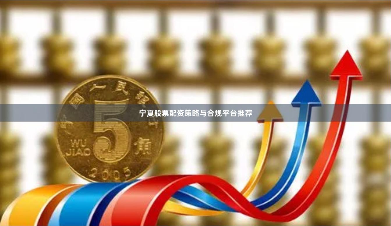 宁夏股票配资策略与合规平台推荐