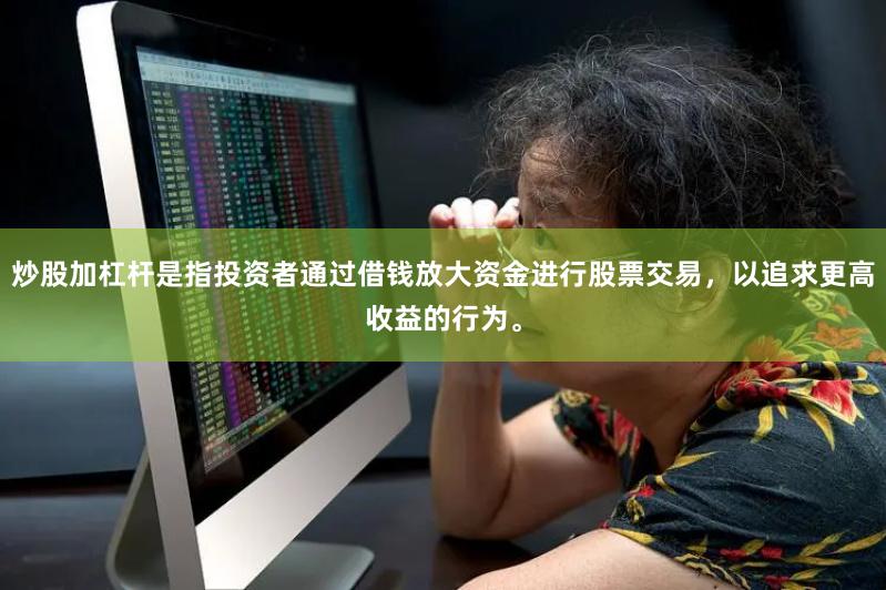 炒股加杠杆是指投资者通过借钱放大资金进行股票交易，以追求更高收益的行为。