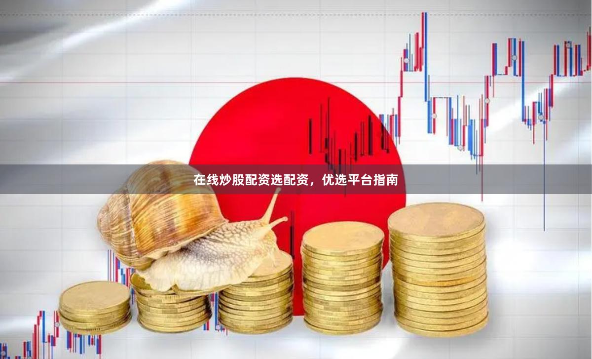 在线炒股配资选配资，优选平台指南