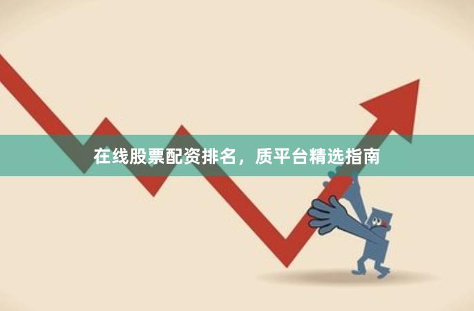 在线股票配资排名，质平台精选指南