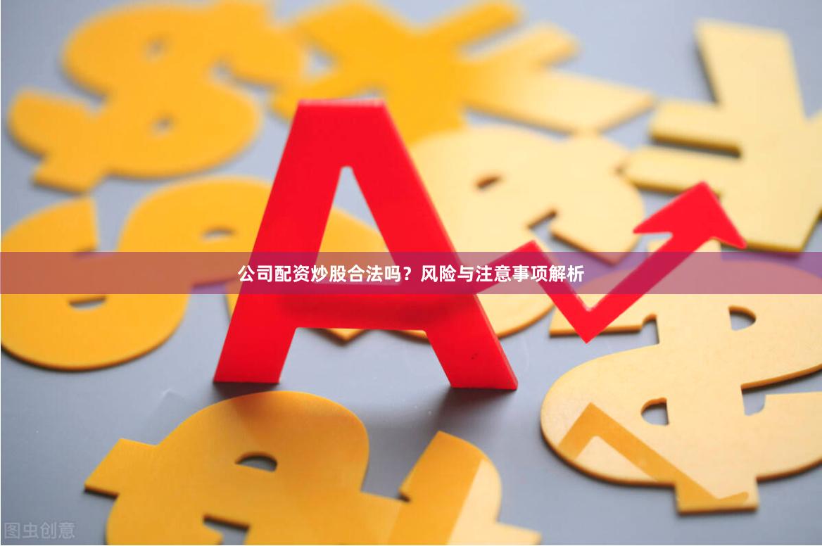 公司配资炒股合法吗？风险与注意事项解析