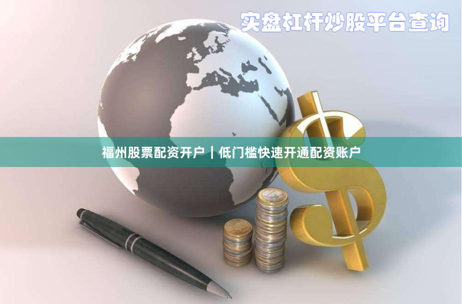 福州股票配资开户｜低门槛快速开通配资账户