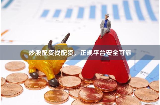 炒股配资找配资，正规平台安全可靠